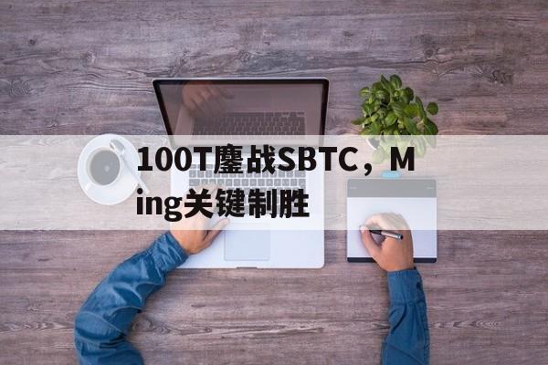 100T鏖战SBTC，Ming关键制胜