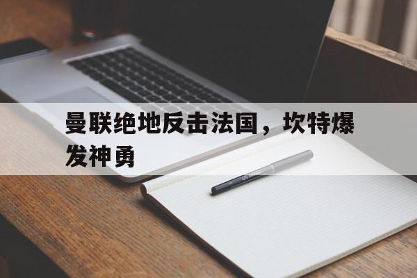关于曼联绝地反击法国，坎特爆发神勇的信息